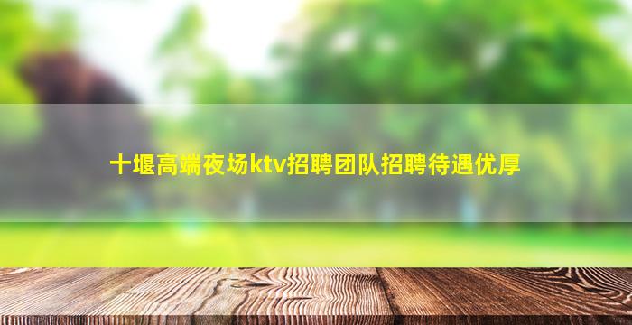 十堰高端夜场ktv招聘团队招聘待遇优厚